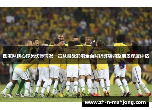 国家队核心球员伤停情况一览及备战影响全面解析阵容调整前景深度评估