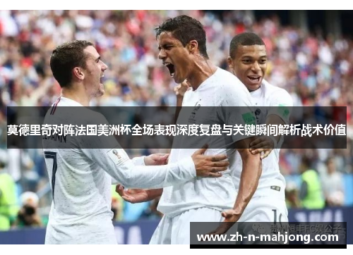 莫德里奇对阵法国美洲杯全场表现深度复盘与关键瞬间解析战术价值 莫德里奇对阵法国美洲杯全场表现深度复盘与关键瞬间解析战术价值