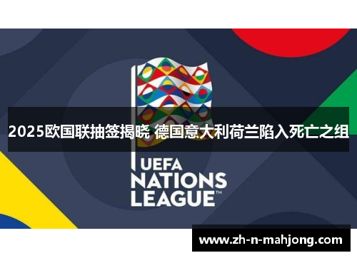 2025欧国联抽签揭晓 德国意大利荷兰陷入死亡之组 2025欧国联抽签揭晓 德国意大利荷兰陷入死亡之组