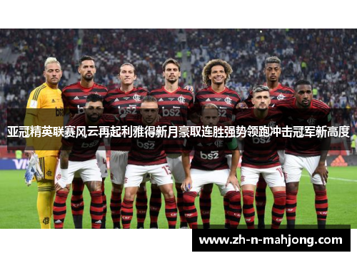 亚冠精英联赛风云再起利雅得新月豪取连胜强势领跑冲击冠军新高度 亚冠精英联赛风云再起利雅得新月豪取连胜强势领跑冲击冠军新高度