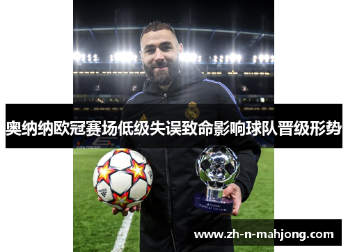 奥纳纳欧冠赛场低级失误致命影响球队晋级形势