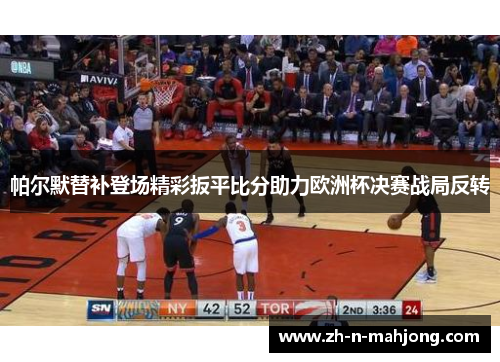 帕尔默替补登场精彩扳平比分助力欧洲杯决赛战局反转