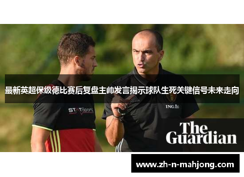 最新英超保级德比赛后复盘主帅发言揭示球队生死关键信号未来走向