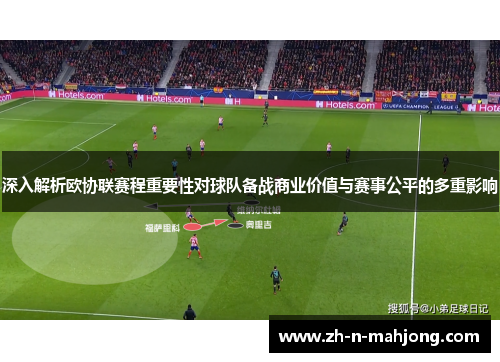 深入解析欧协联赛程重要性对球队备战商业价值与赛事公平的多重影响 深入解析欧协联赛程重要性对球队备战商业价值与赛事公平的多重影响
