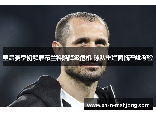 里昂赛季初解雇布兰科陷降级危机 球队重建面临严峻考验