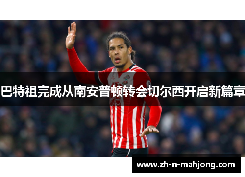 巴特祖完成从南安普顿转会切尔西开启新篇章