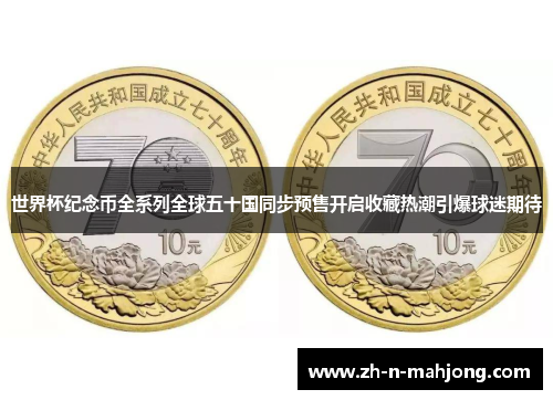 世界杯纪念币全系列全球五十国同步预售开启收藏热潮引爆球迷期待 世界杯纪念币全系列全球五十国同步预售开启收藏热潮引爆球迷期待