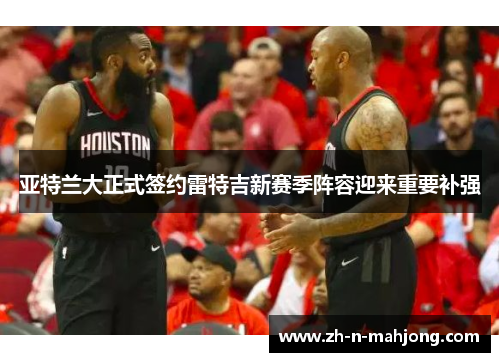 亚特兰大正式签约雷特吉新赛季阵容迎来重要补强