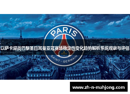 以萨卡迎战巴黎圣日耳曼亚冠赛场稳定性变化趋势解析系统观察与评估