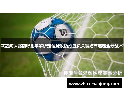 欧冠淘汰赛前瞻剧本解析定位球攻防成胜负关键细节速递全景战术