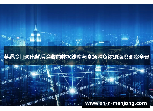 英超冷门频出背后隐藏的数据线索与赛场胜负逻辑深度洞察全景