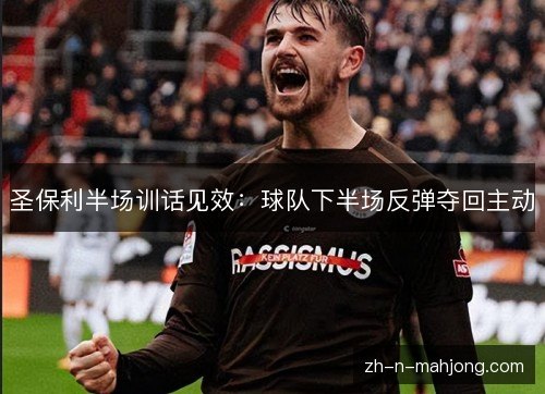 圣保利半场训话见效:球队下半场反弹夺回主动 圣保利半场训话见效:球队下半场反弹夺回主动